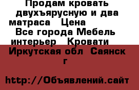 Продам кровать двухъярусную и два матраса › Цена ­ 15 000 - Все города Мебель, интерьер » Кровати   . Иркутская обл.,Саянск г.